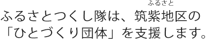 NPO法人 ふるさとつくし隊は筑紫地区（ふるさと）のひとづくり団体を支援します。