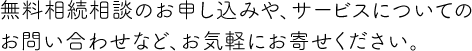 無料相続相談のお申し込みやサービスについてのお問い合わせなど、お気軽にお寄せください。