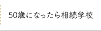 50歳になったら相続学校